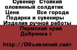 Сувенир “Стойкий оловянный солдатик“ › Цена ­ 800 - Все города Подарки и сувениры » Изделия ручной работы   . Пермский край,Добрянка г.